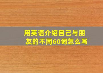 用英语介绍自己与朋友的不同60词怎么写