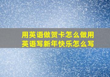 用英语做贺卡怎么做用英语写新年快乐怎么写