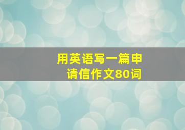 用英语写一篇申请信作文80词