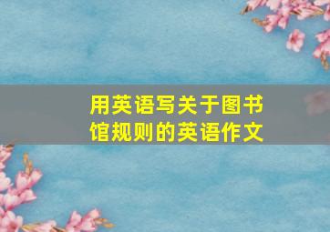 用英语写关于图书馆规则的英语作文