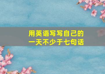 用英语写写自己的一天不少于七句话