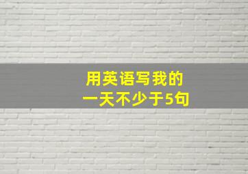 用英语写我的一天不少于5句