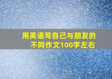 用英语写自己与朋友的不同作文100字左右