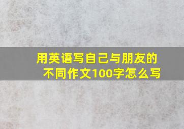 用英语写自己与朋友的不同作文100字怎么写