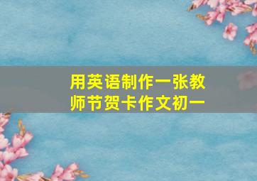 用英语制作一张教师节贺卡作文初一