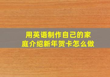 用英语制作自己的家庭介绍新年贺卡怎么做