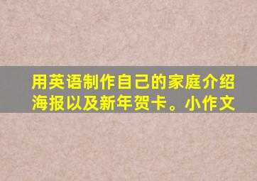 用英语制作自己的家庭介绍海报以及新年贺卡。小作文