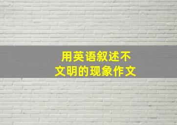 用英语叙述不文明的现象作文