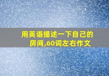 用英语描述一下自己的房间,60词左右作文