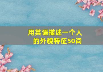 用英语描述一个人的外貌特征50词