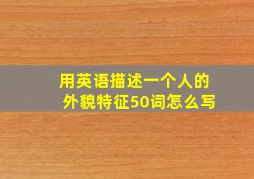 用英语描述一个人的外貌特征50词怎么写