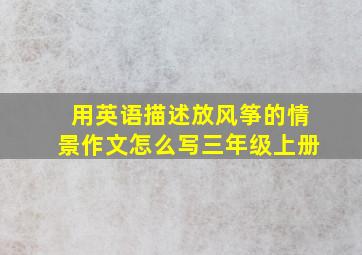 用英语描述放风筝的情景作文怎么写三年级上册