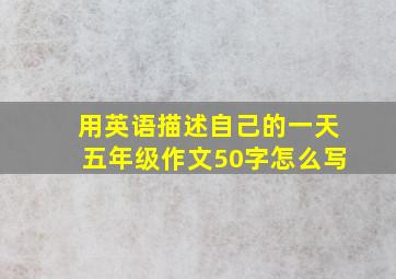 用英语描述自己的一天五年级作文50字怎么写