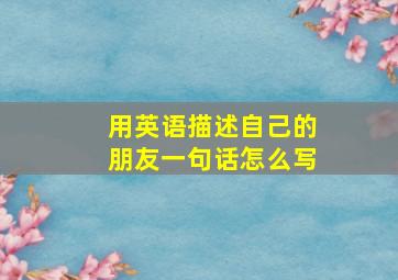 用英语描述自己的朋友一句话怎么写