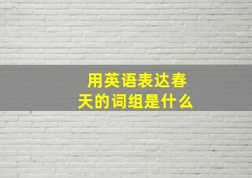 用英语表达春天的词组是什么