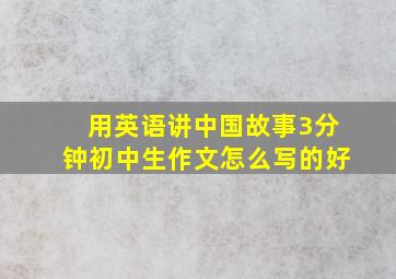 用英语讲中国故事3分钟初中生作文怎么写的好