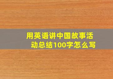 用英语讲中国故事活动总结100字怎么写