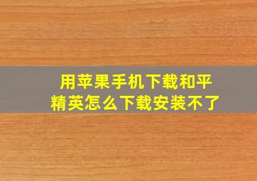 用苹果手机下载和平精英怎么下载安装不了