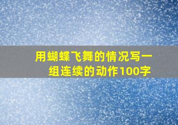 用蝴蝶飞舞的情况写一组连续的动作100字