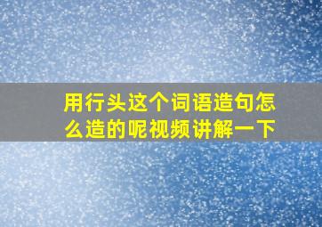 用行头这个词语造句怎么造的呢视频讲解一下