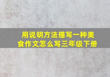 用说明方法描写一种美食作文怎么写三年级下册