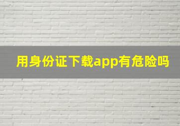 用身份证下载app有危险吗