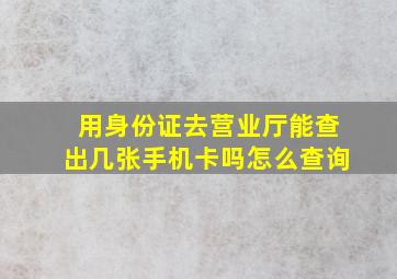 用身份证去营业厅能查出几张手机卡吗怎么查询