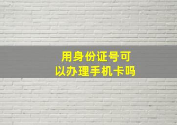 用身份证号可以办理手机卡吗