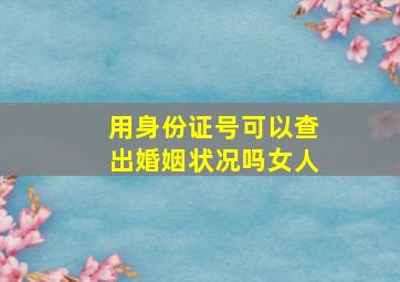 用身份证号可以查出婚姻状况吗女人