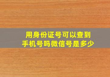 用身份证号可以查到手机号吗微信号是多少