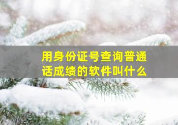 用身份证号查询普通话成绩的软件叫什么