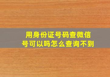 用身份证号码查微信号可以吗怎么查询不到