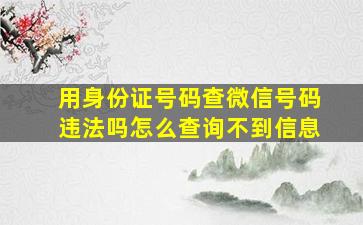 用身份证号码查微信号码违法吗怎么查询不到信息