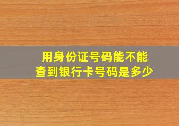 用身份证号码能不能查到银行卡号码是多少