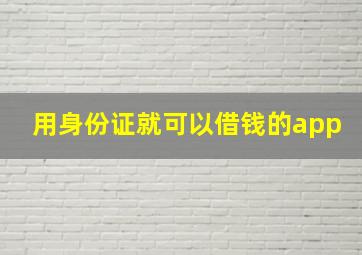 用身份证就可以借钱的app