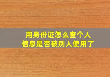 用身份证怎么查个人信息是否被别人使用了