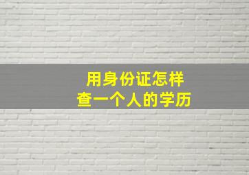 用身份证怎样查一个人的学历