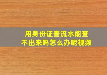 用身份证查流水能查不出来吗怎么办呢视频