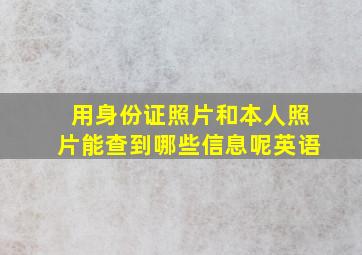 用身份证照片和本人照片能查到哪些信息呢英语