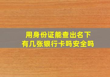 用身份证能查出名下有几张银行卡吗安全吗