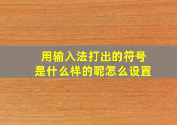 用输入法打出的符号是什么样的呢怎么设置