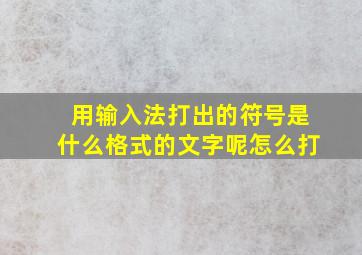 用输入法打出的符号是什么格式的文字呢怎么打