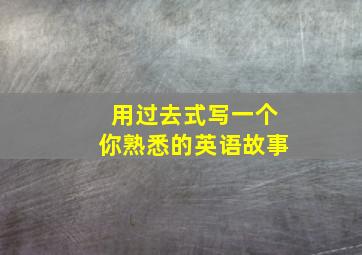 用过去式写一个你熟悉的英语故事