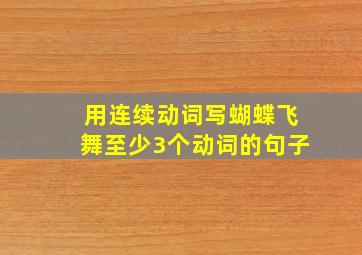 用连续动词写蝴蝶飞舞至少3个动词的句子