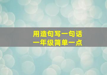 用造句写一句话一年级简单一点