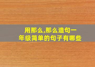 用那么,那么造句一年级简单的句子有哪些