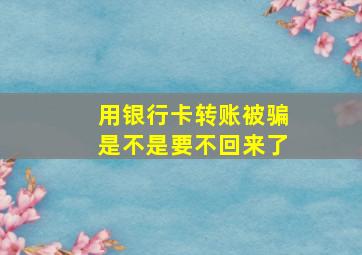 用银行卡转账被骗是不是要不回来了