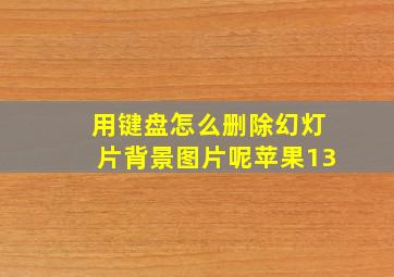 用键盘怎么删除幻灯片背景图片呢苹果13