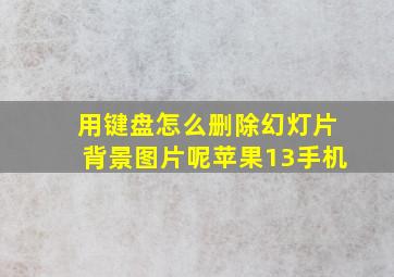 用键盘怎么删除幻灯片背景图片呢苹果13手机