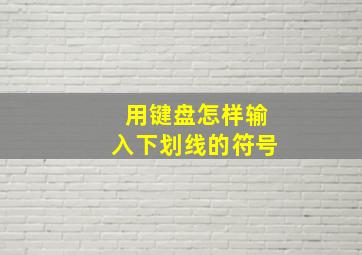 用键盘怎样输入下划线的符号